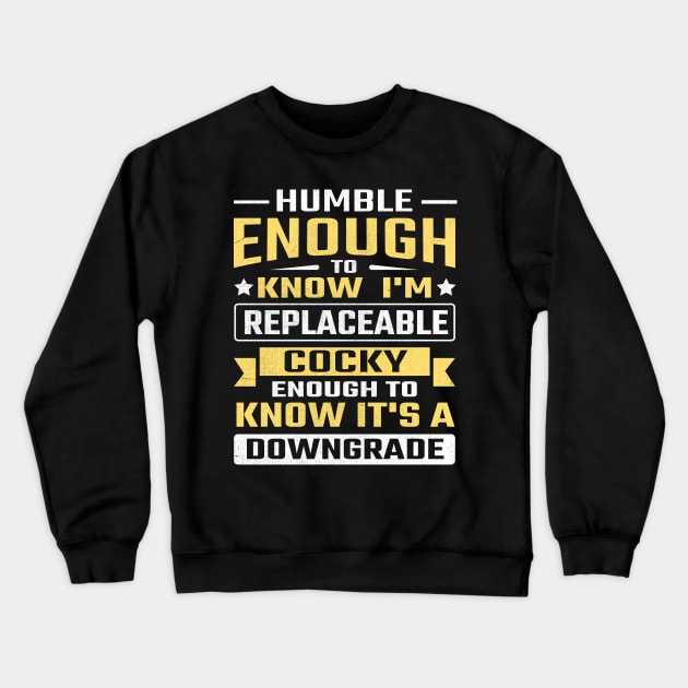 Humble enough to know I'm replaceable cocky enough to know it's a downgrade Crewneck Sweatshirt by TheDesignDepot